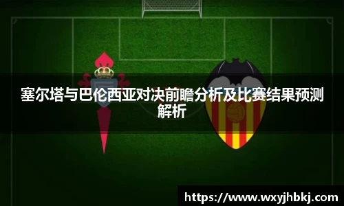 塞尔塔与巴伦西亚对决前瞻分析及比赛结果预测解析