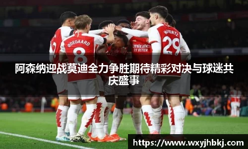 阿森纳迎战莫迪全力争胜期待精彩对决与球迷共庆盛事