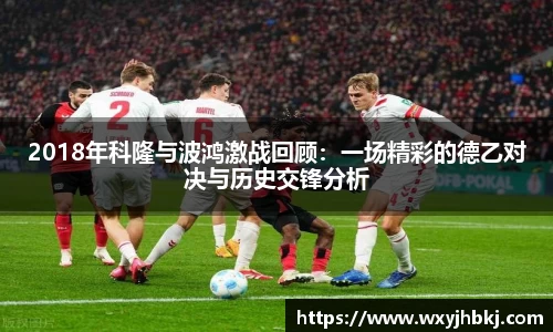 2018年科隆与波鸿激战回顾：一场精彩的德乙对决与历史交锋分析