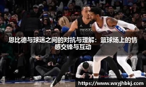 恩比德与球迷之间的对抗与理解：篮球场上的情感交锋与互动